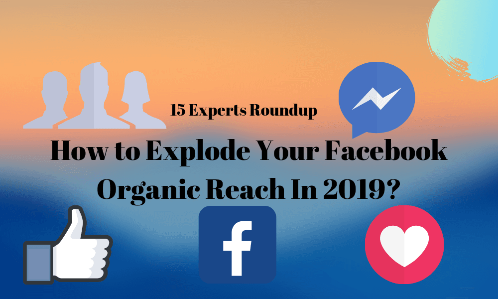 19 Experts Roundup: How to Explode Your Facebook Organic Reach In 2026?