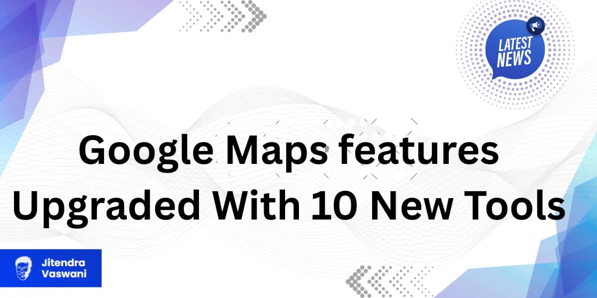 Google Maps features Upgraded With 10 New Tools