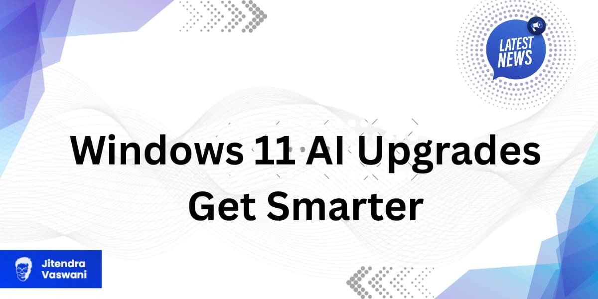 Windows 11 AI Upgrades Get Smarter