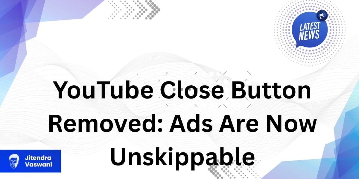 YouTube Close Button Removed: Ads Are Now Unskippable