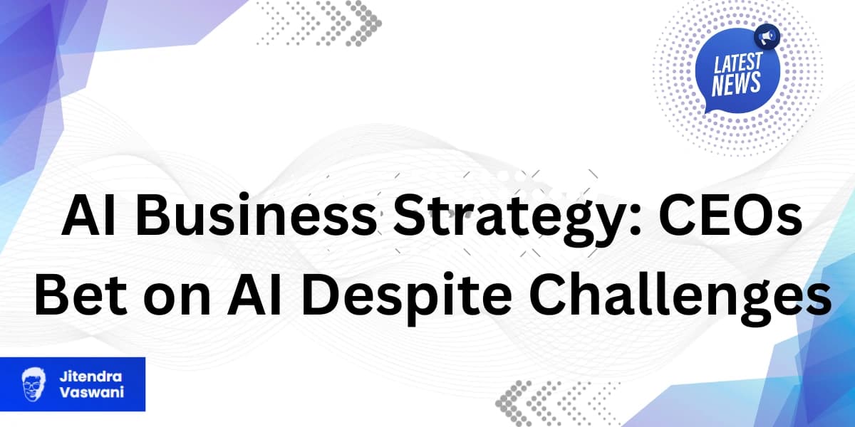 AI Business Strategy: CEOs Bet on AI Despite Challenges