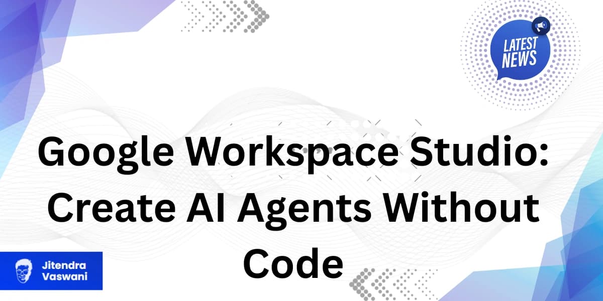 Google Workspace Studio: Create AI Agents Without Code