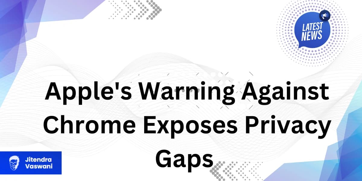 Apple’s Warning Against Chrome Exposes Privacy Gaps