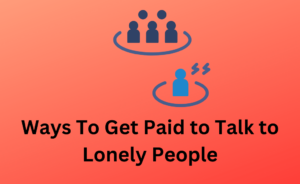 Ways To Get Paid to Talk to Lonely People