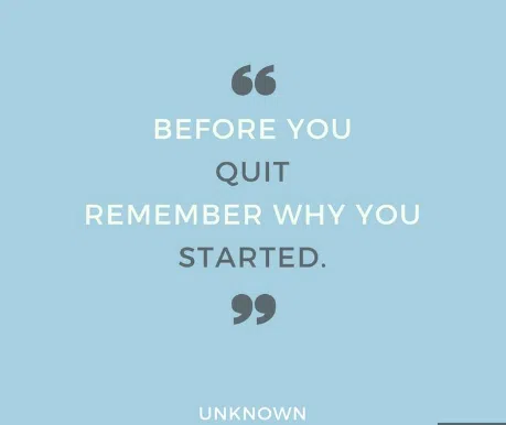Unknown- “Remember why you started.”