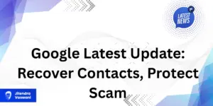 Google Latest Update: Recover Contacts, Protect Scam
