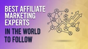Best Affiliate Marketing Experts in the World to Follow